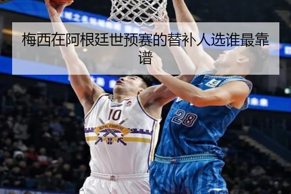 梅西在阿根廷世预赛的替补人选谁最靠谱