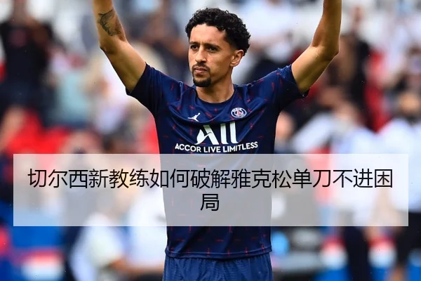 切尔西新教练如何破解雅克松单刀不进困局